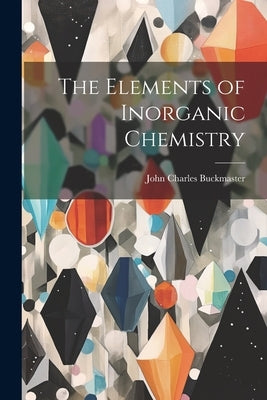 The Elements of Inorganic Chemistry by Buckmaster, John Charles