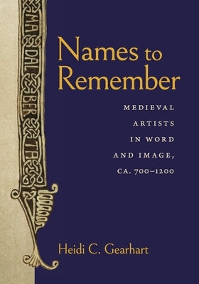 Names to Remember: Medieval Artists in Word and Image, Ca. 700-1200 by Gearhart, Heidi C.