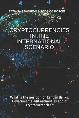 Cryptocurrencies in the International Scenario: What is the position of Central Banks, Governments and authorities about cryptocurrencies? by Revoredo, Tatiana