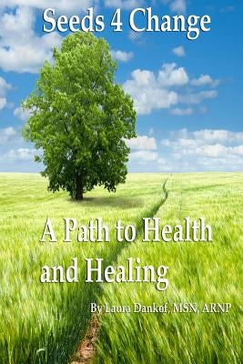 Seeds 4 Change: A Path to Health and Healing by Dankof, Laura