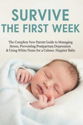 Survive the First Week: The Complete New Parent Guide to Managing Stress, Preventing Postpartum Depression & Using White Noise for a Calmer, Happier B by Medj, Sarra