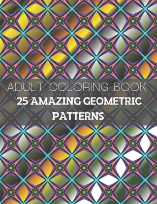 25 Amazing Geometric Patterns: An Adult Coloring Book with Fun, Easy, and Relaxing Coloring Pages (Part3) by Bay, Sali