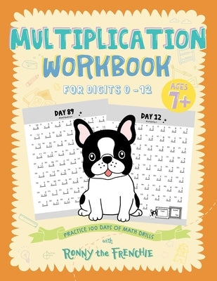 Multiplication Workbook for Digits 0 - 12: Practice 100 Days of Math Drills with Ronny the Frenchie by Ronny the Frenchie