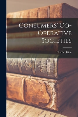 Consumers' Co-operative Societies by Gide, Charles