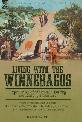 Living With the Winnebagos: Experiences of Wisconsin During the Early 19th Century by Kinzie, John H.