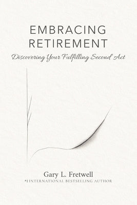 Embracing Retirement: Discovering Your Fulfilling Second Act by Fretwell, Gary L.