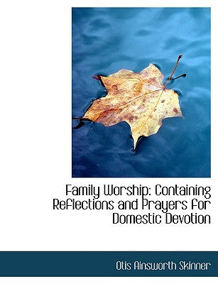 Family Worship: Containing Reflections and Prayers for Domestic Devotion (Large Print Edition) by Skinner, Otis Ainsworth