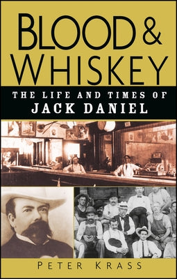 Blood and Whiskey: The Life and Times of Jack Daniel by Krass, Peter