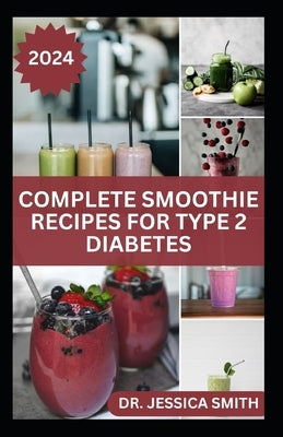 Complete Smoothie Recipes for Type 2 Diabetes: Quick and Easy to Prepare Fruits Blends to Control Blood Sugar and Prevent General Diabetes by Smith, Jessica