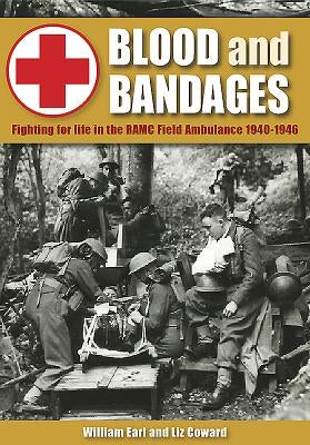 Blood and Bandages: Fighting for Life in the Ramc Field Ambulance 1940-1946 by Coward, Liz