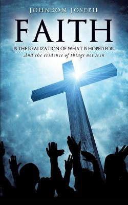 Faith Is the Realization of What Is Hoped for and the Evidence of Things Not Seen by Joseph, Johnson