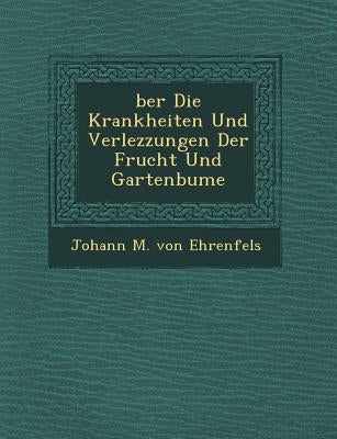 Ber Die Krankheiten Und Verlezzungen Der Frucht Und Gartenb Ume by Johann M. Von Ehrenfels