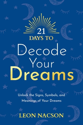 21 Days to Decode Your Dreams: Unlock the Signs, Symbols, and Meanings of Your Dreams by Nacson, Leon