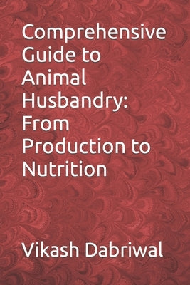 Comprehensive Guide to Animal Husbandry: From Production to Nutrition by Dabriwal, Vikash