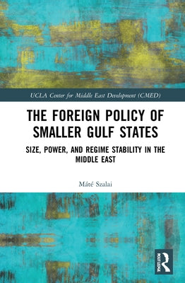 The Foreign Policy of Smaller Gulf States: Size, Power, and Regime Stability in the Middle East by Szalai, Máté