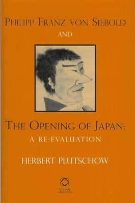 Philipp Franz Von Siebold and the Opening of Japan: A Re-Evaluation by Plutschow