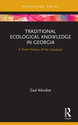 Traditional Ecological Knowledge in Georgia: A Short History of the Caucasus by Kikvidze, Zaal