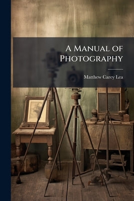 A Manual of Photography by Lea, Matthew Carey