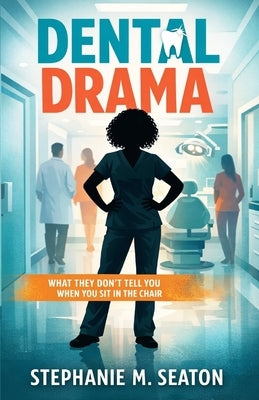 Dental Drama: What They Don't Tell You When You Sit in the Chair by Seaton, Stephanie M.