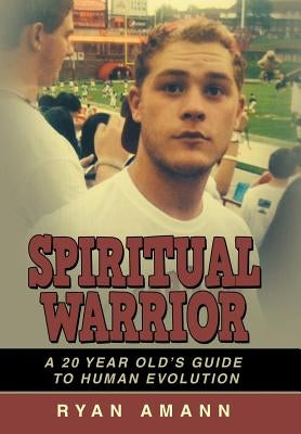 Spiritual Warrior: A 20 Year Old's Guide to Human Evolution by Amann, Ryan