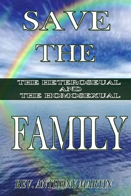 Save The Family The Heterosexual And The Homosexual by Martin, Anthony