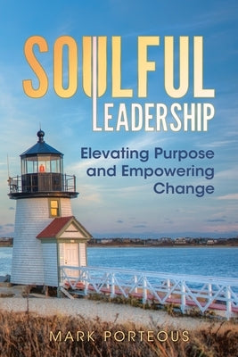 Soulful Leadership: Elevating Purpose and Empowering Change by Porteous, Mark