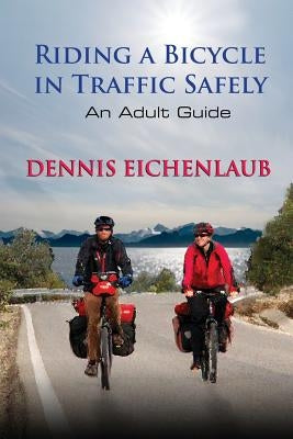 Riding a Bicycle in Traffic Safely: An Adult Guide by Eichenlaub, Dennis
