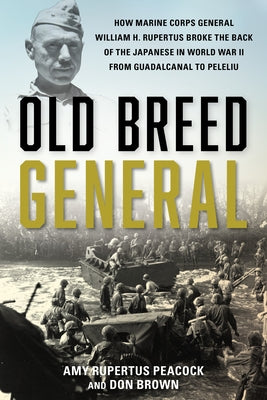 Old Breed General: How Marine Corps General William H. Rupertus Broke the Back of the Japanese in World War II from Guadalcanal to Peleli by Rupertus Peacock, Amy