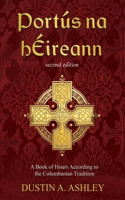 Port?s Na H?ireann, Second Edition: A Book of Hours According to the Columbanian Tradition by Ashley, Dustin A.
