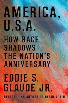 America, U.S.A.: How Race Shadows the Nation's Anniversary by Glaude Jr, Eddie S.
