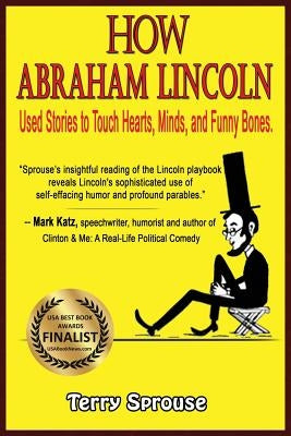 How Abraham Lincoln Used Stories to Touch Hearts, Minds, and Funny Bones by Sprouse, Terry
