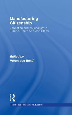 Manufacturing Citizenship: Education and Nationalism in Europe, South Asia and China by Benei, Veronique