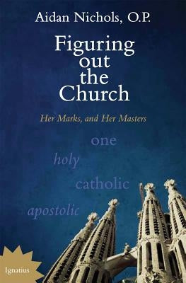 Figuring Out the Church: Her Marks, and Her Masters by Nichols, Aidan