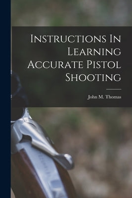 Instructions In Learning Accurate Pistol Shooting by Thomas, John M. Fl 1922-1924 [From