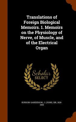 Translations of Foreign Biological Memoirs. 1. Memoirs on the Physiology of Nerve, of Muscle, and of the Electrical Organ by Burdon-Sanderson, J. (John)