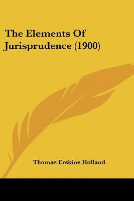 The Elements Of Jurisprudence (1900) by Holland, Thomas Erskine