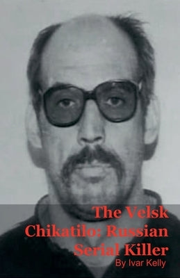 The Velsk Chikatilo: Russian Serial Killer by Kelly, Ivar