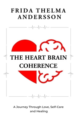 The Heart Brain Coherence: A Journey Through Love, Self-Care and Healing by Andersson, Frida Thelma