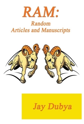 RAM: Random Articles and Manuscripts by Dubya, Jay