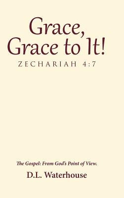 Grace, Grace to It! Zechariah 4: 7: The Gospel: From God's Point of View. by Waterhouse, D. L.