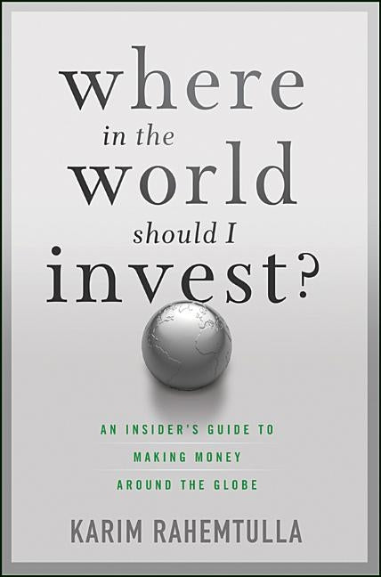 Where in the World Should I Invest?: An Insider's Guide to Making Money Around the Globe by Rahemtulla, K.