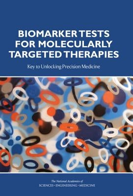 Biomarker Tests for Molecularly Targeted Therapies: Key to Unlocking Precision Medicine by National Academies of Sciences Engineeri