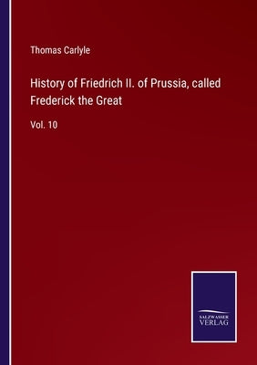 History of Friedrich II. of Prussia, called Frederick the Great: Vol. 10 by Carlyle, Thomas
