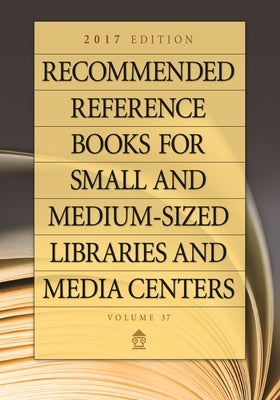 Recommended Reference Books for Small and Medium-Sized Libraries and Media Centers: 2017 Edition, Volume 37 by Chenoweth, Juneal M.