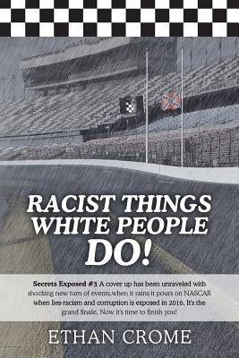 Racist Things White People Do!: Secrets Exposed #3 A cover up has been unraveled with shocking new turn of events, when it rains it pours on NASCAR wh by Crome, Ethan