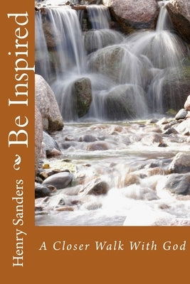 Be Inspired: A Closer Walk With God by Sanders, Henry