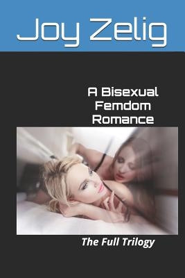 A Bisexual Femdom Romance: The Full Trilogy by Zelig, Joy