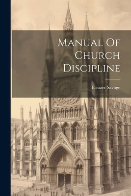 Manual Of Church Discipline by Savage, Eleazer