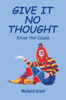 Give It No Thought: Know the Cause by Grant, Richard
