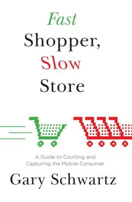 Fast Shopper, Slow Store: A Guide to Courting and Capturing the Mobile Consu by Schwartz, Gary